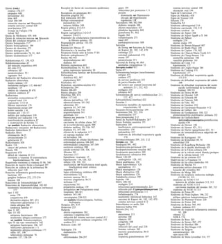 Quiste (cont.)                                  Receptor de factor de crecimiento epidérmico        gases 159                                       sistema nervioso central 108
  ovárico 376-377                                        184                                        infecciones por protozoos 11 1                 ulceración oral 194
  párpados 440                                  Receptores de glutamato 40 1                        presión                                      Signo de Courvoisier 271
  periodontal 202                               Recesión gingival 202                                  disminuida ver Hipotensión                Signo de Nikolsky 458
  pilar 469                                     Red trabecular 443-444                                 elevada ver Hipertensión                  Signo de Troisier 224
  renal 348-349                                 Reflujo vesicoureteral                                 regulación 135                            Silicosis 178
  retención mucosa ver Mucoceles                  pielonefritis 337                              Sarcoidosis 180, 502-504                        Sindactilia 84
  sistema nervioso central 428                    uréteres bífidos 349                              diabetes insípida 300                        Síndrome adrenogenital 3 16
  teca-luteínico 377                            Región glótica 2 12-213                             efectos musculares 435                       Síndrome carcinoide 154, 3 15
  trompa de Falopio 376                           tumores 2 14-2 15                                 glándulas lagrimales 448                     Síndrome cerebral 1 16
  vulvar 362                                    Región supraglótica 2 12-213                        granulomas 81, 462                           Síndrome de Alport 348
Quiste de Meibomio 439, 448                       tumores 2 14-2 15                                 hígado 264                                   Síndrome de Alport ligadb a X 348
Quiste de retención mucosa ver Mucocele         Regulador de conductancia transmembrana de          linfadenopatía 273                           Síndrome de Behcet
Quiste del conducto tirogloso 2 17                      la fibrosis quística 192                    nasal 205                                       esofagitis 2 19
Quistes branquiales 2 17                        Regurgitación aórtica 153-154                       panhipopitui tarismo 3O  0                      úlceras orales 195
Quistes broncogénicos 189                       Renina 317                                       Sarcoma                                         Síndrome de Brown-Séquard 407
Quistes de chocolate 371                        Reparación fibrosa 57                              de Ewing ver Sarcoma de Ewing                 Síndrome de Budd-Chiari 249
Quistes dentígeros 202                          Resistencia a la insulina 505                       de Kaposi 46, 102, 142, 470                  Síndrome de Caplan 178, 502
Quistes epidermoides 76, 81, 469                Respuesta tisular ante la lesión 57-81             estómago 225                                  Síndrome de Charcot-Marie-Tooth 43 1
Quistes tecaluteínicos 377                      Retículo endoplásmico 27                           estromal endometrial 374                      Síndrome de Churg-Strauss 138
                                                Retina 442-443                                     mama 397                                        eosinofilia pulmonar 180
Rabdomiomas 45, 150, 423                          desprendimiento 443                              paratesticular 35 1                              vasculitis pulmonar 161
Rabdomiosarcomas 45                               diabetes 507                                   Sarcoma de Ewing 46, 484                        Síndrome de Conn 3 1O
  del músculo esquelético 495                   Retinitis pigmentosa 442                           anomalías citogenéticas 52                      hipertensión 137
  del oído 212                                  Retinoblastoma 54, 93, 443                       Sarcoptes scabiei 457                           Síndrome de Crigler-Najjar 244
  orbitarios 447                                  genes supresores tumorales 50                  Sarna 457                                       Síndrome de Cushing 3 1O
  paratesticulares 35 1                         Retinoblastoma familiar ver Retinoblastoma       Schwannoma benigno (neurilemoma)                  hipertensión 1 37
  vaginales 364                                 Retinopatía                                        antiguo 472                                   Síndrome de dificultad respiratoria aguda
Radiación ver Radiación ultravioleta              diabética 442, 507                               cutáneo 472                                            173-175
Radiación ultravioleta                            pigmentaria 442                                  de nervios periféricos 431                    Síndrome de dificultad respiratoria del adulto
  lesión cutánea 115                            Rianodina 437                                      de partes blandas 495                                  106
  melanoma maligno 1 15, 466-467                Rickettsia, encefalitis-mielitis 41O               del octavo par craneal (neuroma del           Síndrome de dificultad respiratoria del recién
  neoplasia 1 15                                Rifampicina 244                                           acústico) 21 1, 212, 422                        nacido (enfermedad de la membrana
  síntesis de vitamina D 478                    Rinitis 204-205                                    esofágico 220                                          hialina) 189- 19 1
  tumores cutáneos 47                           Rinitis alérgica 204                               orbitario 447                                 Síndrome de Down 88-89
Radiaciones                                     Rinofima 204, 474                                Schwannoma del nervio vestibulococlear 2 1 1,   Síndrome de Dressler 149
  anomalías cromosómicas 87                     Riñón 3 17-343                                            212, 422                               Síndrome de Edwards 89
  corporal total 116                              absceso perinéfrico 337                        Schwannomina (merlina) 422                      Síndrome de Fanconi 340
  exposición 1 15-1 16                            adenocarcinoma 34 1-342                        Secuelas 3                                      Síndrome de Felty 502
  fibrosis intersticial 179                       adenomas 341                                   Secuencias inestables de repetición de          Síndrome de Gardner 232
  hipertensión portal 249                         agenesia 83, 347-348                                    trinucleó tidos 92                     Síndrome de Gerstmann-Straussler 4 12
  lesión vascular 1 16                            amiloidosis 336, 5 1O                          Secuestro broncopulmonar 189                    Síndrome de Gilbert 244
  lesiones por 1 15-1 17                          angiomiolipoma 34 1                            Seminomas 284, 352, 354                         Síndrome de Goodpasture 180, 325
  nefritis por radiaciones 339                    apolillado 322                                   diseminación 357                                glomerulonefritis proliferativa primaria 332
  síndrome por radiación 116                      biopsia por punción 7, 325                     Seno preauricular 2 12                          Síndrome de Guillain-Barré
  transformación neoplásica 47                    cálculos 345                                   Senos de Aschoff-Rokitansky 267                          (polirradiculoneuropatía postinfecciosa
  y cicatrización de heridas 72                   carcinoma de células claras 342                Senos frontales ausentes 191                             aguda) 430
  ver también Radiación ultravioleta              de la esclerodermia aguda 500                  Septicemia 105                                  Síndrome de Horner 184
Radiaciones ionizantes ver Radiaciones            diabetes mellitus 335-336, 507                   insuficiencia corticosuprarrenal 3 1 1        Síndrome de Hunter 421, 51 1
Radicales hidroxílicos 25                         displasia 83, 347-348                            miocarditis 150                               Síndrome de Hurler (gargolismo) 421, 51 1
Radicales libres                                  efectos de la radiación 117                      pielonefritis 337                             Síndrome de inmunodeficiencia adquirida ver
  eliminación 24-25                               en esponja medular 349                           síndrome de dificultad respiratoria aguda              SIDA
  envejecimiento 33                               en herradura 348                                        174                                    Síndrome de Kartagener 191
  generación 25                                   enfermedad de células falciformes 290          Seromucotímpano 209, 2 1O, 2 12                 Síndrome de Klinefelter 89, 91
Radiculopatía 428                                 enfermedad quística 348-349                    Serratia esp. 164                                  infertilidad 358
Radón 116                                         enfermedades congénitas 347-349                Seudogota 491, 492                              Síndrome de Kugelberg-Welander 436
  cáncer del pulmón 181                           esclerosis sistémica 500                       Seudomixoma peritoneal 239                      Síndrome de la mejilla abofeteada 455
Ránula 198                                        estado terminal 320, 326, 335                  Seudoparkinsonismo vascular 402                 Síndrome de la Úlcera solitaria 236
Raquitismo 478                                    fibroma 341                                    Seudoquiste pancreático 269                     Síndrome de la válvula mitral blanda (prolapso
  déficit de vitamina D 131                       funciones 3 17                                 Seudotumores orbitarios 446                              de la válvula mitral) 153
  resistente a vitamina D (osteomalacia           hiperplasia vicariante 15                      Shock 128-129                                   Síndrome de las cinturas 435
        hipofosfatémica) 96, 340                  hipertensión 136, 320, 321                       cardiogénico 128, 142                         SíndrUme de Li-Fraumeni 54
Raquitismo resistente a vitamina D 96, 340        infarto 128, 320, 322                          Shock anafiláctico 128                          Síndrome de los cilios inmóviles 191
Reacción de injerto frente a huésped 297          insuficiencia ver Insuficiencia renal aguda,   Shock hipovolémico 128                          Síndrome de Marfan 93
Reacción en cadena de la polimerasa 98                   Insuficiencia renal crónica               quemaduras 1 13                                  aneurisma aórtico disecante 133
  infección vira1 110                             isquemia 321                                   Shock neurogénico 128                              luxación del cristalino 441
Reacción inflamatoria granulomatosa               lupus eritematoso sistémico 498                Shock obstructivo 128                           Síndrome de Meigs 380
  bacterias 107                                   microinfartos 322                              Shock septicémico 128                           Síndrome de neoplasia endocrina múltiple
  ganglios linfaticos 272, 273-274                necrosis caseosa 30-3 1                        Sialadenitis crónica 199                                 (NEM) 54, 315
  micosis 109                                     necrosis coagulativa 30-3 1                    Sialolito 198                                      síndrome de NEM 1 315
Reacciones de fotosensibilidad 497                nefronas 317                                   SIDA 100-102                                          tumores de células insulares 313, 315
Reacciones de hipersensibilidad 102-103           oncocitoma 34 1                                  esofagitis 2 19                                  síndrome de NEM 11 315
  neumonitis (neumonitis alérgica extrínseca)     poliarteritis nodosa 139                         infecciones gastrointestinales 225                  carcinoma medular del tiroides 305, 315
         177                                      poliquístico ver Poliquistosis renal              infección por Cryptosporidium parvum 226        síndrome de NEM 111 315
  tipo 1 102                                      trasplante 340-34 1                               infecciones protozoarias 11 1                Síndrome de Patau 89
     asma 170                                     tumores 34 1-343                                 linfadenopatía, 274                           Síndrome de Peutz-Jeghers 196, 232
     conjuntivitis 439                            vasculopatías 320-32 3                           neumonitis intersticial linfocítica 167          pólipos gástricos hamartomatosos 223
     dermatitis atópica 207, 45 1                  ver también Glomerulopatía; Nefritis;            sarcoma de Kaposi 46, 102, 142, 470          Síndrome de Plummer-Vinson 220
     infecciones parasitarias 11 1                       Nefropatía                                 sistema nervioso central 4 12                Síndrome de Potter 348
     rinitis alérgica 204                       Rosácea 204, 474                                 Sideroblastos en anillo 288                     Síndrome de Reiter 360, 493
     tendencia familiar 97                      Rotavirus 225                                    Siderosis bulbar 446                               lesiones cutáneas 453
  tipo 11 102                                   Rubéola                                          Sieverts (Sv) 115                               Síndrome de respuesta inflamatoria sistémica
  tipo 111 102                                    aborto espontáneo 382                          Sífilis                                                  62, 106
     antígenos bacterianos 106                    cataratas Congénitas 442                          aneurismas 133                                  riñones 322
     neumonitis alérgica extrínseca 177           infección del sistema nervioso central 41 1       ateroma 108                                     SDRA 174
     ver también Inmunocomplejos                  malformaciones cardíacas congénitas 155           chancro 107                                  Síndrome de Reye 265
  tipo IV (de tipo inmunitario) 102               sordera 21 1                                      congénita 108                                Síndrome de Sézary 282, 472
     antígneos bacterianos 106, 107             Rubeosis iridis 507                                 hígado 253                                   Síndrome de Sheehan 300
     infecciones parasitarias 1 1 1                                                                 infección del canal anal 238                 Síndrome de Shy-Drager 4 18
     neumonitis alérgica extrínseca 1 77        Salpingitis 376                                     lesiones vulvares 362                        Síndrome de Sjogren
     sífilis 107, 108                             endometritis 370                                  necrosis granulomatosa 30-3 1                   autoanticuerpos 104
     tuberculosis pulmonar 76                   Sangre                                              pene 360                                        ojos secos 448
  vasculitis 137, 138-139                         enfermedades 286-297                              respuesta granulomatosa 107                  Síndrome de Stein-Leventhal 314, 377
 