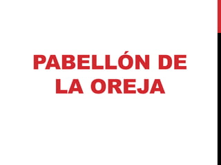PABELLÓN DE
LA OREJA
 