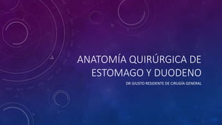 ANATOMÍA QUIRÚRGICA DE 
ESTOMAGO Y DUODENO 
DR GIUSTO RESIDENTE DE CIRUGÍA GENERAL 
 
