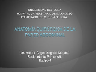 UNIVERSIDAD DEL  ZULIA HOSPITAL UNIVERSITARIO DE MARACAIBO POSTGRADO  DE CIRUGIA GENERAL Dr. Rafael  Ángel Delgado Morales Residente de Primer Año Equipo 4 