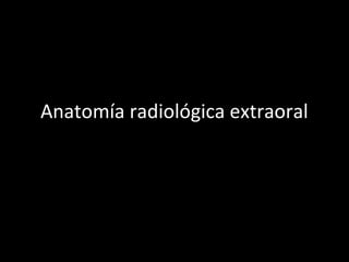 Anatomía radiológica extraoral
 