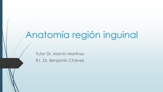 Anatomía región inguinal
Tutor Dr. Marvin Martínez
R1. Dr. Benjamín Chávez
 