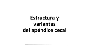 Estructura y
variantes
del apéndice cecal
 