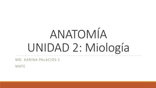 ANATOMÍA
UNIDAD 2: Miología
MD. KARINA PALACIOS S
MATE
 