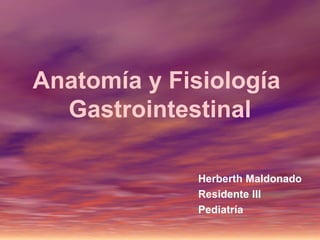 Anatomía y Fisiología
Gastrointestinal
Herberth Maldonado
Residente III
Pediatría

 