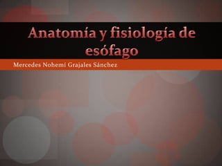 Mercedes Nohemí Grajales Sánchez Anatomía y fisiología de esófago 
