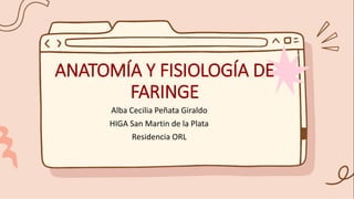 ANATOMÍA Y FISIOLOGÍA DE
FARINGE
Alba Cecilia Peñata Giraldo
HIGA San Martin de la Plata
Residencia ORL
 