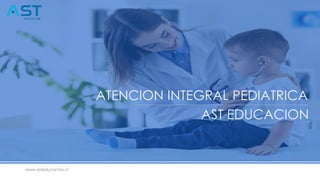 www.asteducacion.cl
ATENCION INTEGRAL PEDIATRICA
AST EDUCACION
 