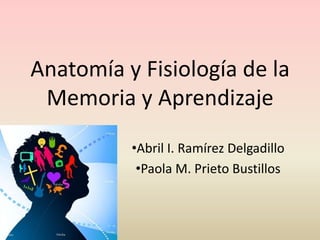 Anatomía y Fisiología de la
 Memoria y Aprendizaje
          •Abril I. Ramírez Delgadillo
           •Paola M. Prieto Bustillos
 