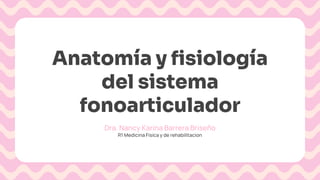 Anatomía y fisiología
del sistema
fonoarticulador
Dra. Nancy Karina Barrera Briseño
R1 Medicina Fisica y de rehabilitacion
 