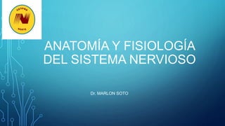 ANATOMÍA Y FISIOLOGÍA
DEL SISTEMA NERVIOSO
Dr. MARLON SOTO
 