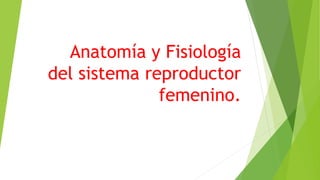 Anatomía y Fisiología
del sistema reproductor
femenino.
 