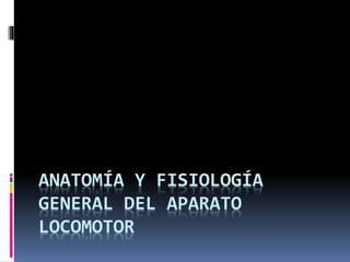 ANATOMÍA Y FISIOLOGÍA
GENERAL DEL APARATO
LOCOMOTOR
 