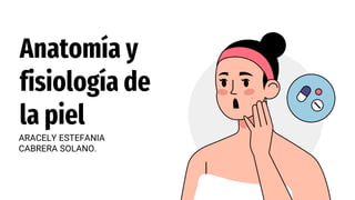 Anatomía y
fisiología de
la piel
ARACELY ESTEFANIA
CABRERA SOLANO.
 