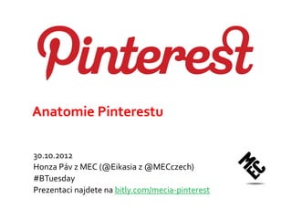 Anatomie Pinterestu

30.10.2012
Honza Páv z MEC (@Eikasia z @MECczech)
#BTuesday
Prezentaci najdete na bitly.com/mecia-pinterest
 