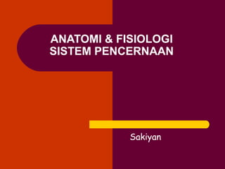 ANATOMI & FISIOLOGI
SISTEM PENCERNAAN
Sakiyan
 