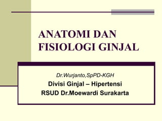 ANATOMI DAN FISIOLOGI GINJAL   Dr.Wurjanto,SpPD-KGH Divisi Ginjal – Hipertensi RSUD Dr.Moewardi Surakarta 
