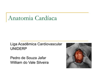 Anatomia Cardíaca Liga Acadêmica Cardiovascular UNIDERP Pedro de Souza Jafar William do Vale Silveira 