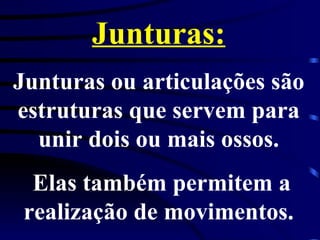 Junturas: Junturas ou articulações são estruturas que servem para unir dois ou mais ossos. Elas também permitem a realização de movimentos. 