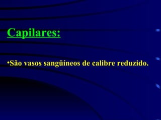 Capilares: São vasos sangüíneos de calibre reduzido. 