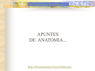 http://Presentaciones-PowerPoint.com/




    APUNTES
 DE ANATOMIA...




http://Presentaciones-PowerPoint.com/
 