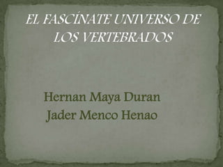 EL FASCÍNATE UNIVERSO DE LOS VERTEBRADOS HernanMaya Duran  JaderMenco Henao 