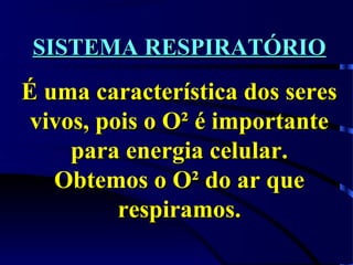 SISTEMA RESPIRATÓRIOSISTEMA RESPIRATÓRIO
É uma característica dos seresÉ uma característica dos seres
vivos, pois o O² é importantevivos, pois o O² é importante
para energia celular.para energia celular.
Obtemos o O² do ar queObtemos o O² do ar que
respiramos.respiramos.
 