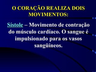 O CORAÇÃO REALIZA DOISO CORAÇÃO REALIZA DOIS
MOVIMENTOS:MOVIMENTOS:
SístoleSístole – Movimento de contração
do músculo cardíaco. O sangue é
impulsionado para os vasos
sangüíneos.
 