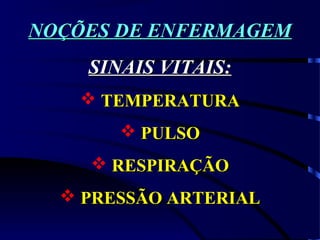 NOÇÕES DE ENFERMAGEMNOÇÕES DE ENFERMAGEM
SINAIS VITAIS:SINAIS VITAIS:
 TEMPERATURATEMPERATURA
 PULSOPULSO
 RESPIRAÇÃORESPIRAÇÃO
 PRESSÃO ARTERIALPRESSÃO ARTERIAL
 