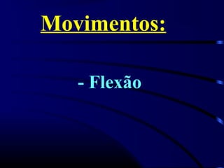 Movimentos:
- Flexão
 