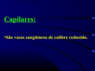 Capilares:
•São vasos sangüíneos de calibre reduzido.
 