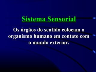 Sistema SensorialSistema Sensorial
Os órgãos do sentido colocam oOs órgãos do sentido colocam o
organismo humano em contato comorganismo humano em contato com
o mundo exterior.o mundo exterior.
 