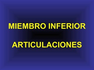 MIEMBRO INFERIOR
ARTICULACIONES
 