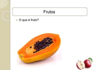 Frutos
 O que é fruto?
 