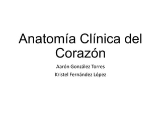 Anatomía Clínica del
Corazón
Aarón González Torres
Kristel Fernández López

 