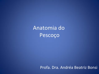 Anatomia do
Pescoço

Profa. Dra. Andréa Beatriz Bonsi

 