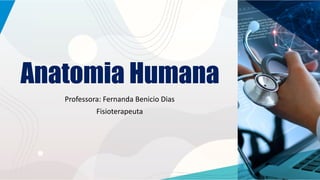 Anatomia Humana
Professora: Fernanda Benicio Dias
Fisioterapeuta
 