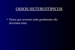 OSSOS HETEROTÓPICOS Ossos que ocorrem onde geralmente não deveriam estar.  