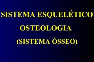 OSTEOLOGIA (SISTEMA ÓSSEO) SISTEMA ESQUELÉTICO 