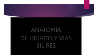 ANATOMIA
DE HIGADO Y VIAS
BILIRES
 
