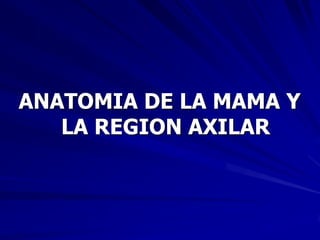 ANATOMIA DE LA MAMA Y
   LA REGION AXILAR
 