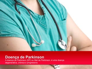 Doença de Parkinson
A doença de Parkinson (DP) ou Mal de Parkinson, é uma doença
degenerativa, crônica e progressiva.

 