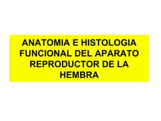 ANATOMIA E HISTOLOGIA
FUNCIONAL DEL APARATO
REPRODUCTOR DE LA
HEMBRA
 
