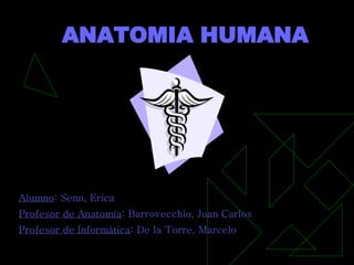 ANATOMIA HUMANA Alumno : Senn, Erica Profesor de Anatomía : Barrovecchio, Juan Carlos Profesor de Informática : De la Torre, Marcelo 