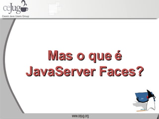 Mas o que é JavaServer Faces? 