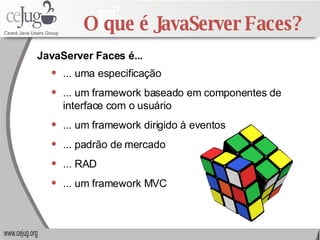 O que é JavaServer Faces? ... uma especificação ... um framework baseado em componentes de interface com o usuário ... um framework dirigido à eventos ... padrão de mercado ... RAD ... um framework MVC JavaServer Faces é... 