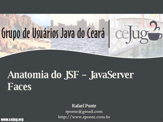 Anatomia do JSF – JavaServer Faces Rafael Ponte [email_address] http://www.rponte.com.br 