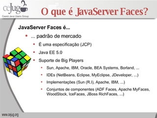 O que é JavaServer Faces? <ul><li>... padrão de mercado </li></ul><ul><ul><li>É uma especificação (JCP) </li></ul></ul><ul...