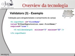 Overview da tecnologia Validators (3) - Exemplo <h:inputText   id = “firstName“   value =&quot;#{UserRegistration.user.fir...