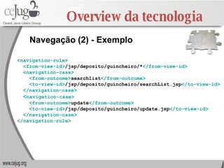 Overview da tecnologia <navigation-rule> <from-view-id> /jsp/deposito/guincheiro/* </from-view-id> <navigation-case> <from...